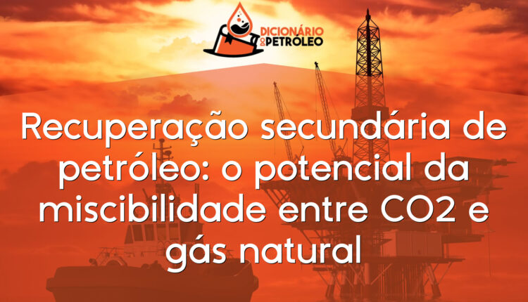 Recuperação secundária de petróleo: o potencial da miscibilidade entre CO2 e gás natural