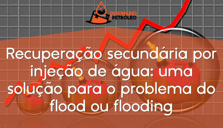 Recuperação secundária por injeção de água: uma solução para o problema do flood ou flooding