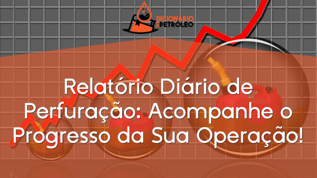 Relatório Diário de Perfuração: Acompanhe o Progresso da Sua Operação!