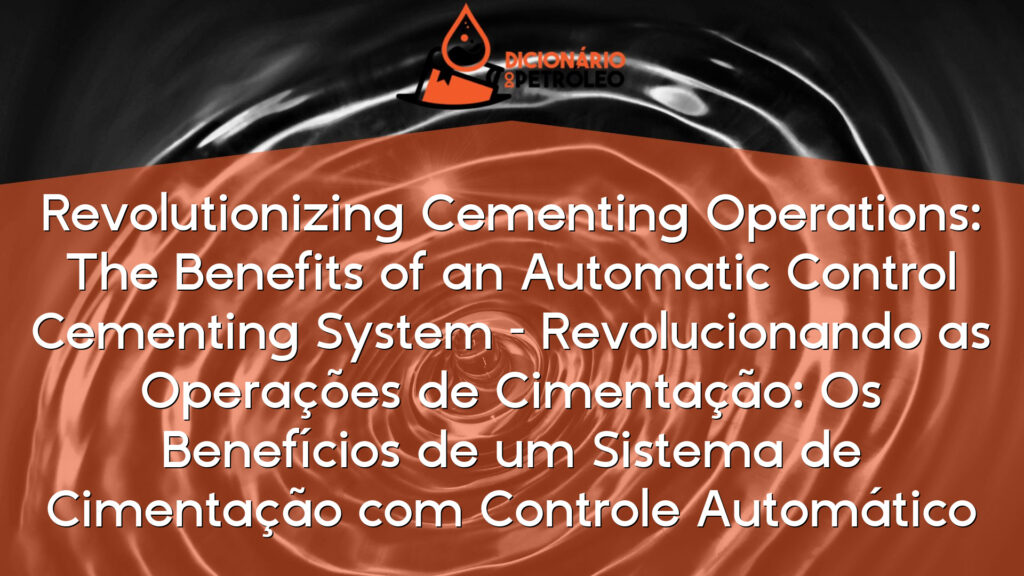 Revolutionizing Cementing Operations: The Benefits of an Automatic Control Cementing System – Revolucionando as Operações de Cimentação: Os Benefícios de um Sistema de Cimentação com Controle Automático