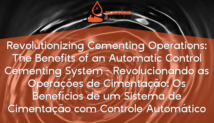 Revolutionizing Cementing Operations: The Benefits of an Automatic Control Cementing System – Revolucionando as Operações de Cimentação: Os Benefícios de um Sistema de Cimentação com Controle Automático