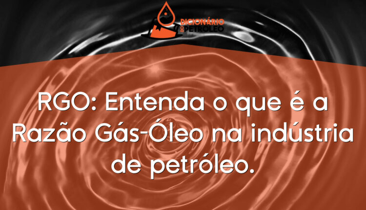 RGO: Entenda o que é a Razão Gás-Óleo na indústria de petróleo.