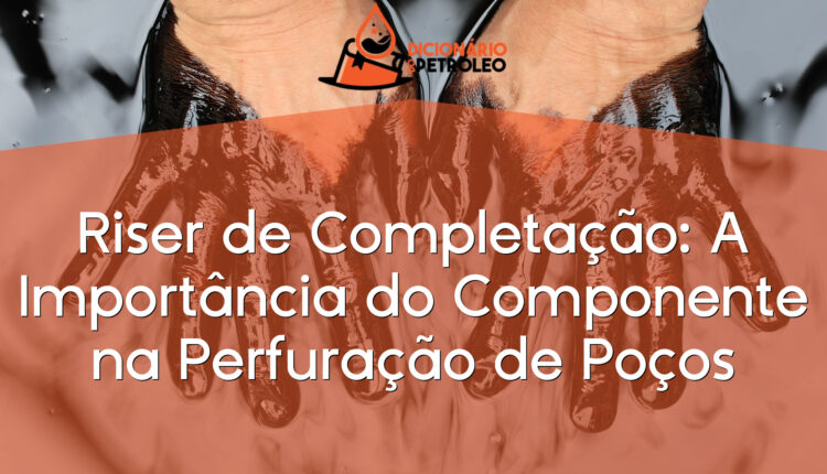 Riser de Completação: A Importância do Componente na Perfuração de Poços