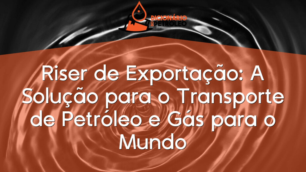 Riser de Exportação: A Solução para o Transporte de Petróleo e Gás para o Mundo