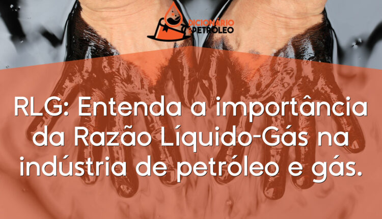 RLG: Entenda a importância da Razão Líquido-Gás na indústria de petróleo e gás.