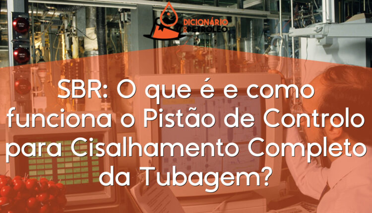SBR: O que é e como funciona o Pistão de Controlo para Cisalhamento Completo da Tubagem?