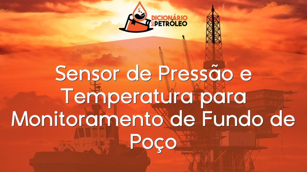 Sensor de Pressão e Temperatura para Monitoramento de Fundo de Poço