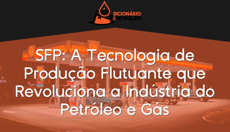 SFP: A Tecnologia de Produção Flutuante que Revoluciona a Indústria do Petróleo e Gás