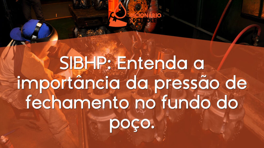 SIBHP: Entenda a importância da pressão de fechamento no fundo do poço.