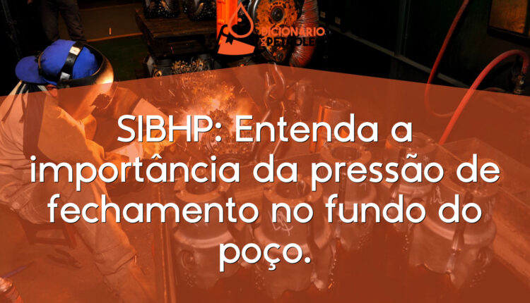 SIBHP: Entenda a importância da pressão de fechamento no fundo do poço.