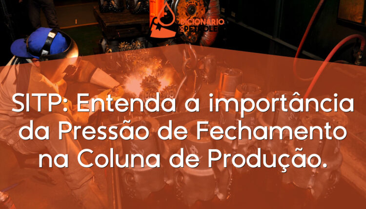 SITP: Entenda a importância da Pressão de Fechamento na Coluna de Produção.