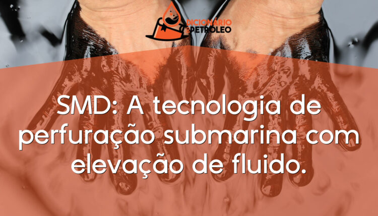 SMD: A tecnologia de perfuração submarina com elevação de fluido.