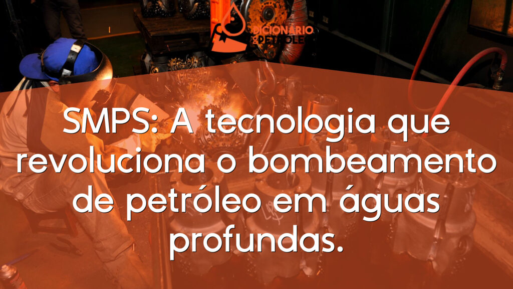 SMPS: A tecnologia que revoluciona o bombeamento de petróleo em águas profundas.