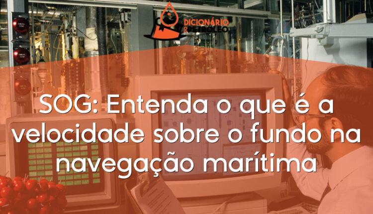 SOG: Entenda o que é a velocidade sobre o fundo na navegação marítima