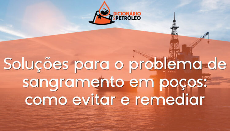 Soluções para o problema de sangramento em poços: como evitar e remediar