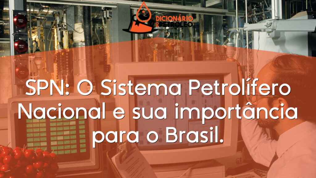 SPN: O Sistema Petrolífero Nacional e sua importância para o Brasil.