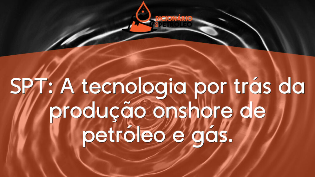 SPT: A tecnologia por trás da produção onshore de petróleo e gás.