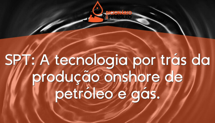 SPT: A tecnologia por trás da produção onshore de petróleo e gás.