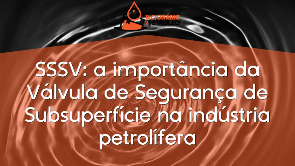 SSSV: a importância da Válvula de Segurança de Subsuperfície na indústria petrolífera