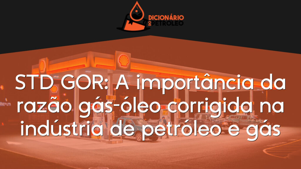 STD GOR: A importância da razão gás-óleo corrigida na indústria de petróleo e gás