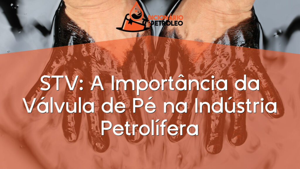 STV: A Importância da Válvula de Pé na Indústria Petrolífera