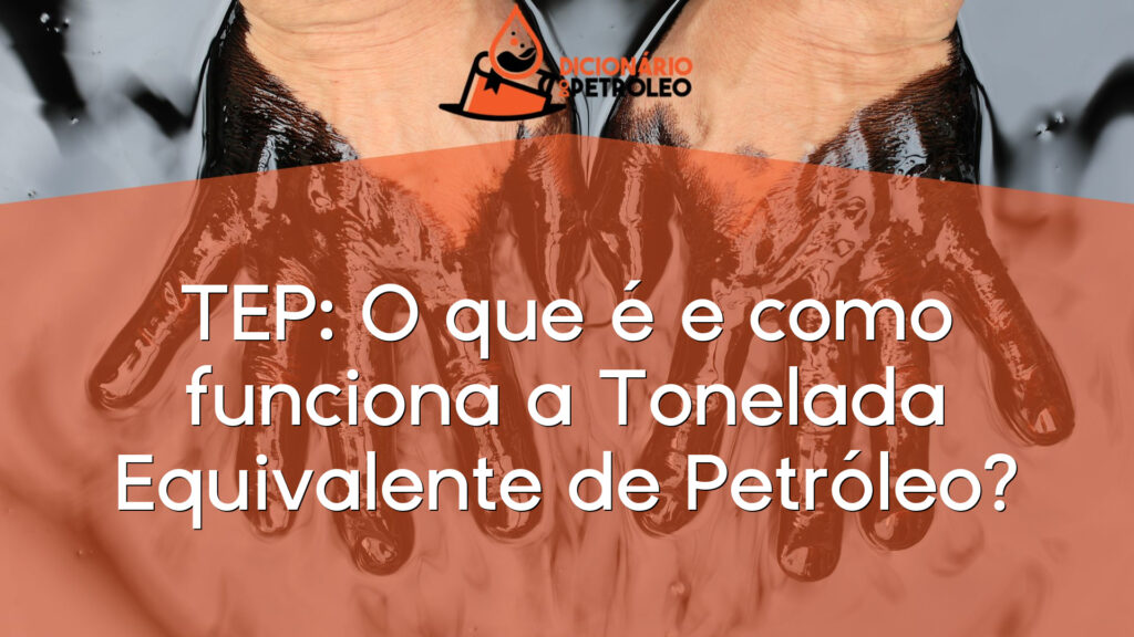 TEP: O que é e como funciona a Tonelada Equivalente de Petróleo?