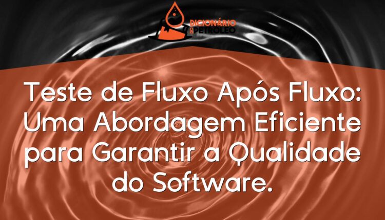 Teste de Fluxo Após Fluxo: Uma Abordagem Eficiente para Garantir a Qualidade do Software.