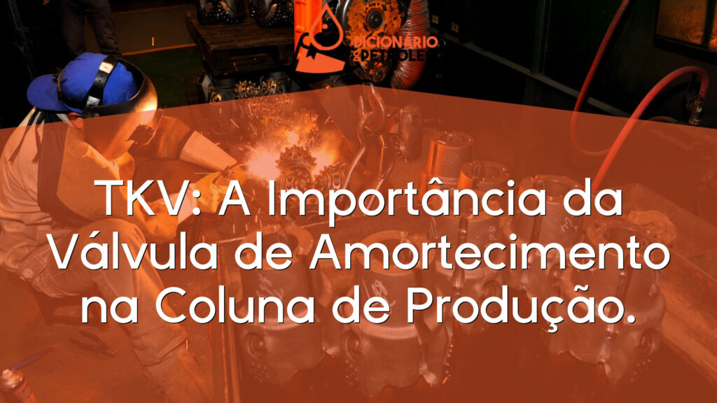 TKV: A Importância da Válvula de Amortecimento na Coluna de Produção.