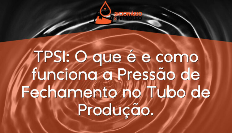 TPSI: O que é e como funciona a Pressão de Fechamento no Tubo de Produção.