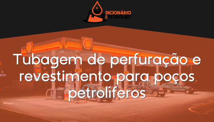 Tubagem de perfuração e revestimento para poços petrolíferos