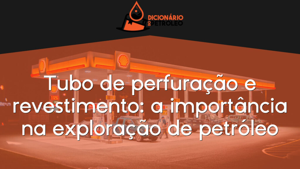 Tubo de perfuração e revestimento: a importância na exploração de petróleo