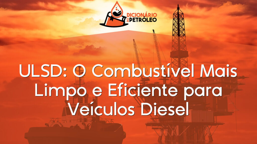 ULSD: O Combustível Mais Limpo e Eficiente para Veículos Diesel