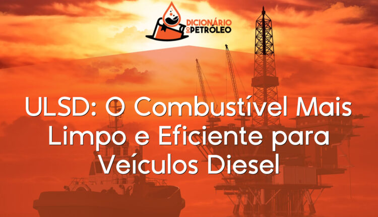 ULSD: O Combustível Mais Limpo e Eficiente para Veículos Diesel