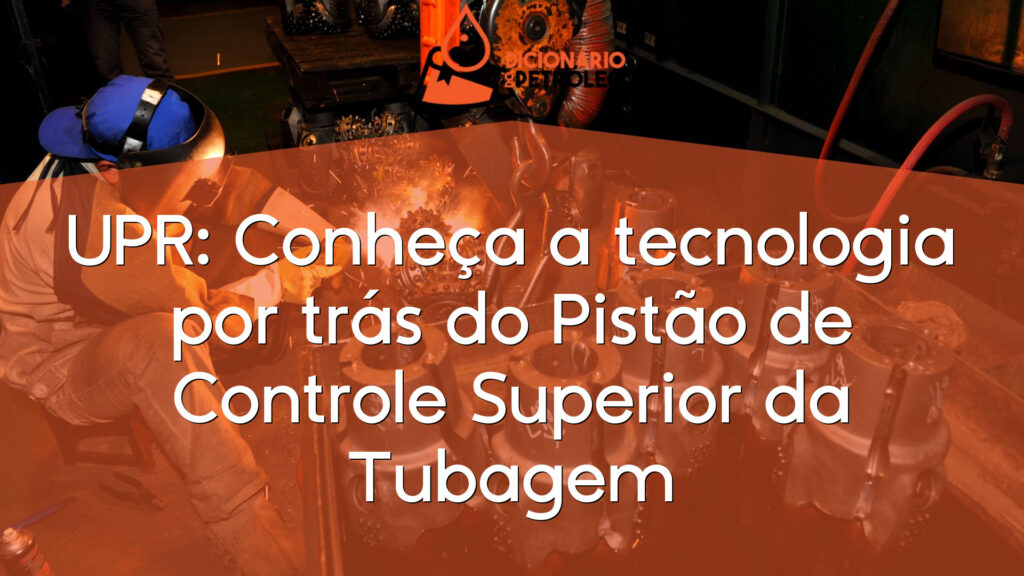 UPR: Conheça a tecnologia por trás do Pistão de Controle Superior da Tubagem