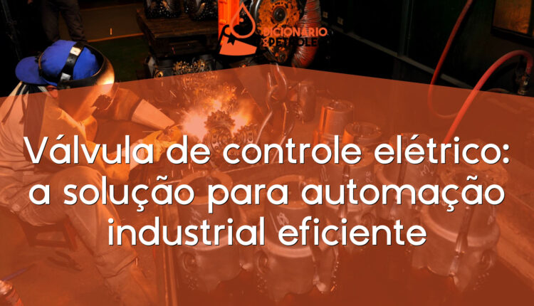 Válvula de controle elétrico: a solução para automação industrial eficiente