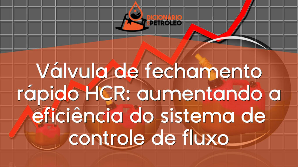 Válvula de fechamento rápido HCR: aumentando a eficiência do sistema de controle de fluxo