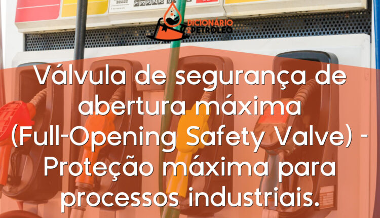 Válvula de segurança de abertura máxima (Full-Opening Safety Valve) – Proteção máxima para processos industriais.