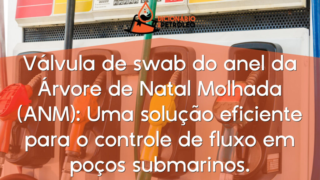 Válvula de swab do anel da Árvore de Natal Molhada (ANM): Uma solução eficiente para o controle de fluxo em poços submarinos.