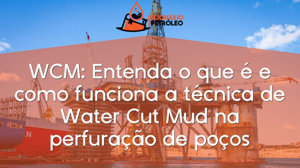 WCM: Entenda o que é e como funciona a técnica de Water Cut Mud na perfuração de poços