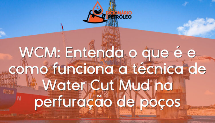 WCM: Entenda o que é e como funciona a técnica de Water Cut Mud na perfuração de poços