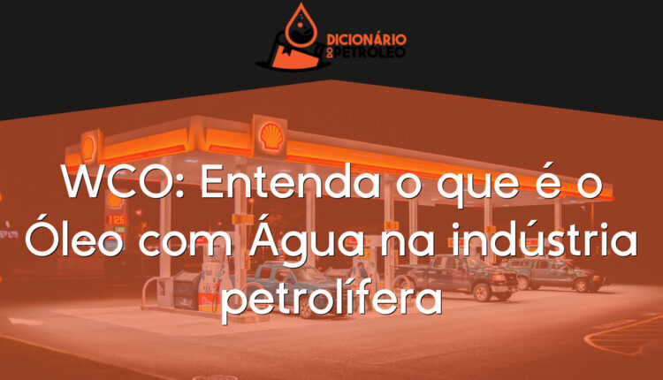 WCO: Entenda o que é o Óleo com Água na indústria petrolífera