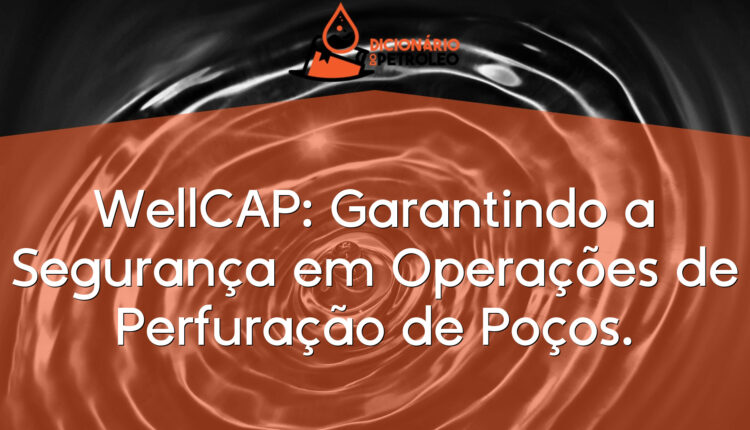 WellCAP: Garantindo a Segurança em Operações de Perfuração de Poços.