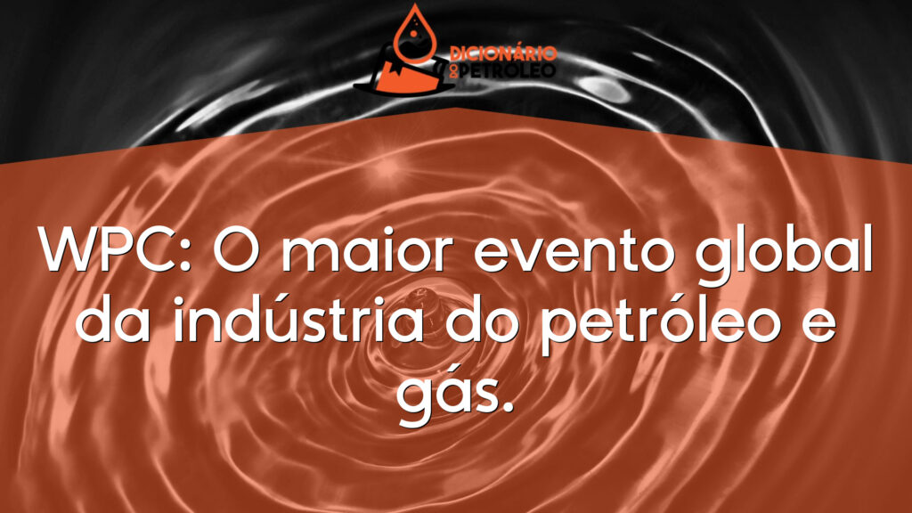 WPC: O maior evento global da indústria do petróleo e gás.