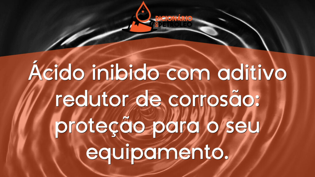 Ácido inibido com aditivo redutor de corrosão: proteção para o seu equipamento.
